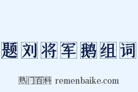题刘将军鹅组词是什么意思的图片
